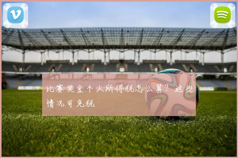 比赛奖金个人所得税怎么算？这些情况可免税
