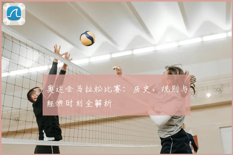 奥运会马拉松比赛:历史、规则与经典时刻全解析
