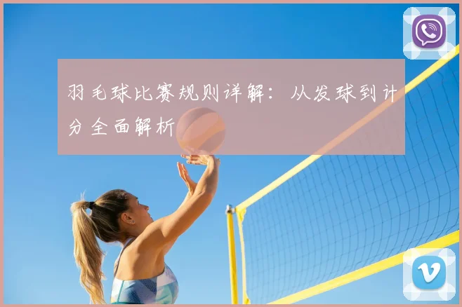 羽毛球比赛规则详解:从发球到计分全面解析