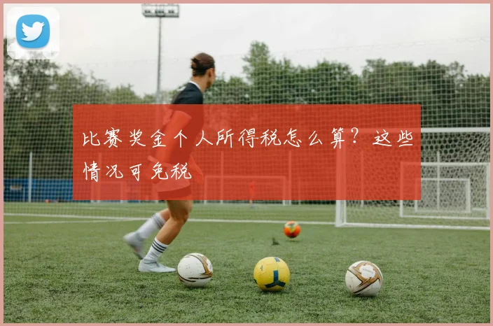 比赛奖金个人所得税怎么算？这些情况可免税