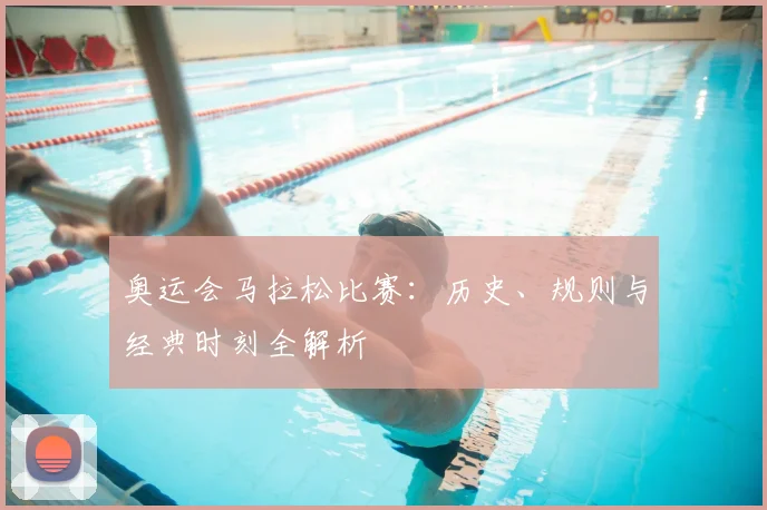奥运会马拉松比赛：历史、规则与经典时刻全解析