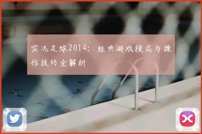 实况足球2014:经典游戏模式与操作技巧全解析